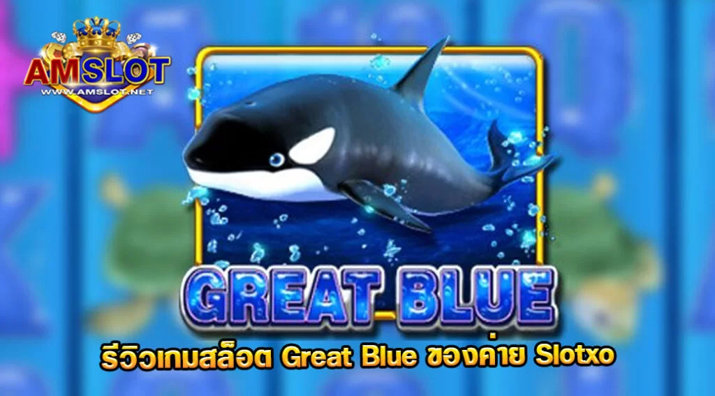 Great Blue รีวิวเกมของค่าย Slotxo AMBSLOT สล็อตมาแรง 2022 ล่าสุด