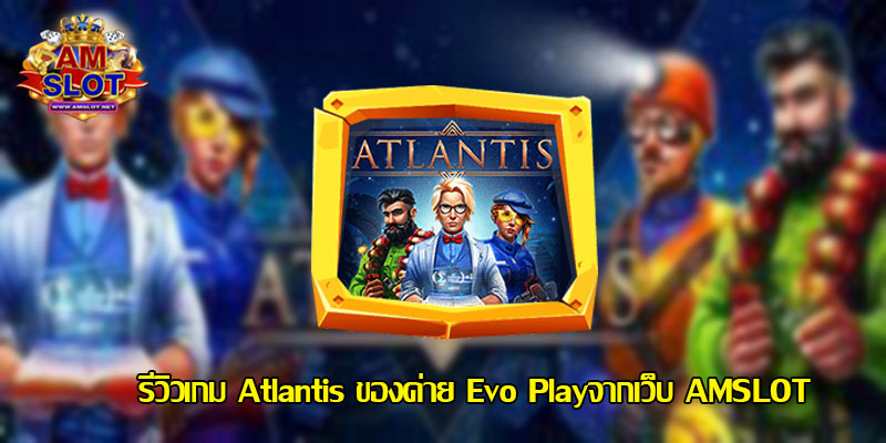 รีวิวเกม Atlantis ของค่าย Evo Play เว็บตรง สล็อตมาแรง 2022 ล่าสุด