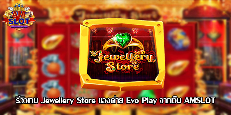 รีวิวเกม Jewellery Store ของค่าย Evo Play สล็อตฝากถอน true wallet เว็บตรง