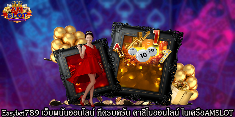 Easybet789เว็บพนันออนไลน์ ที่ครบครัน คาสิโนออนไลน์ ในเครือAMSLOT