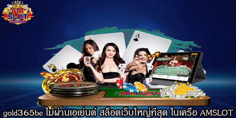 gold365be ไม่ผ่านเอเย่นต์ สล็อตเว็บใหญ่ที่สุด ในเครือ AMSLOT