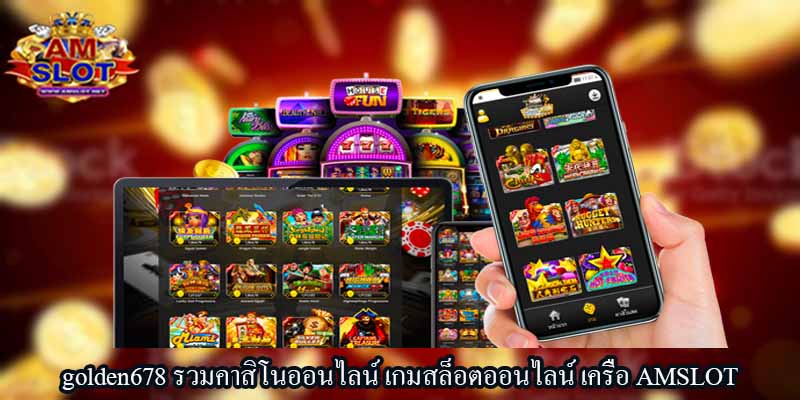 golden678 รวมคาสิโนออนไลน์ เกมสล็อตออนไลน์ เครือ AMSLOT