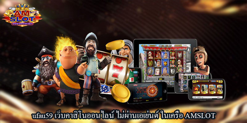 ufau59 เว็บคาสิโนออนไลน์ ไม่ผ่านเอเย่นต์ ในเครือ AMSLOT