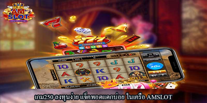 เกม250 ลงทุนง่าย แจ็คพอตแตกบ่อย ในเครือ AMSLOT