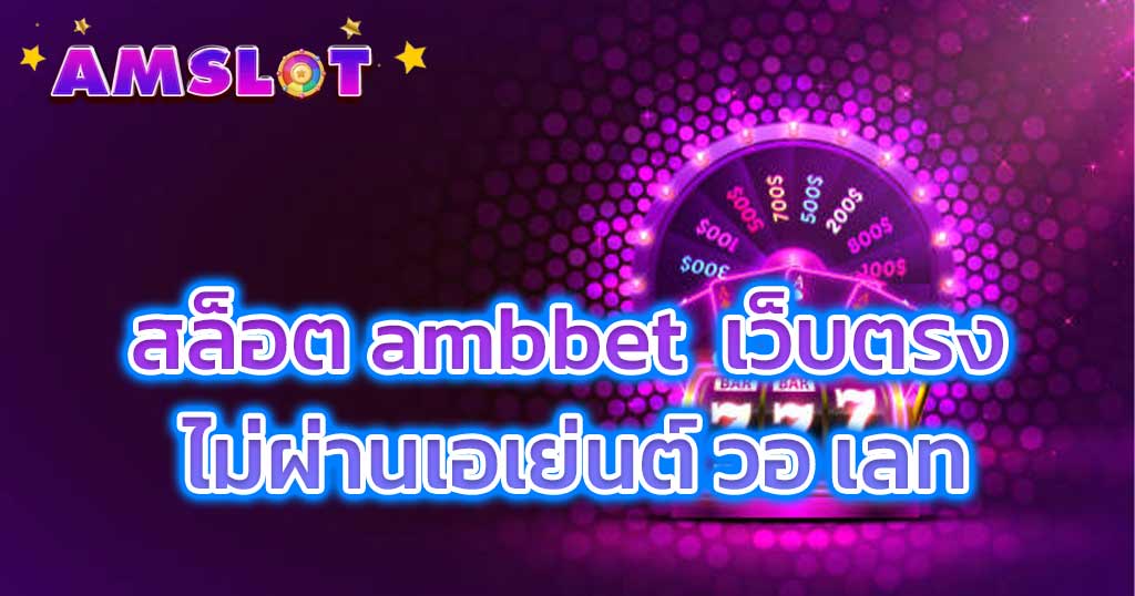 สล็อต ambbet เว็บตรง ไม่ผ่านเอเย่นต์ วอ เลท 2023